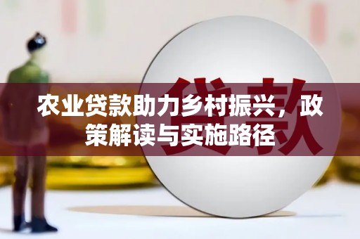 德清农业贷款助力乡村振兴，政策解读与实施路径