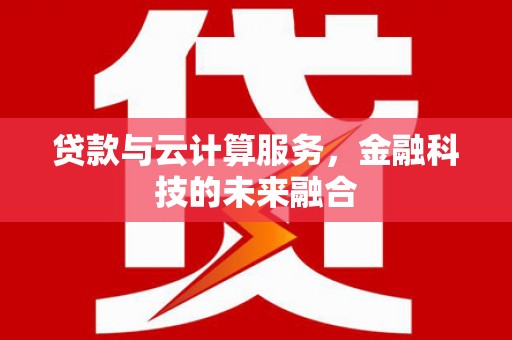 德清贷款与云计算服务，金融科技的未来融合