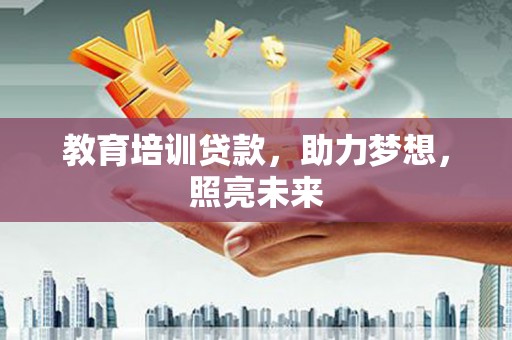 德清教育培训贷款，助力梦想，照亮未来