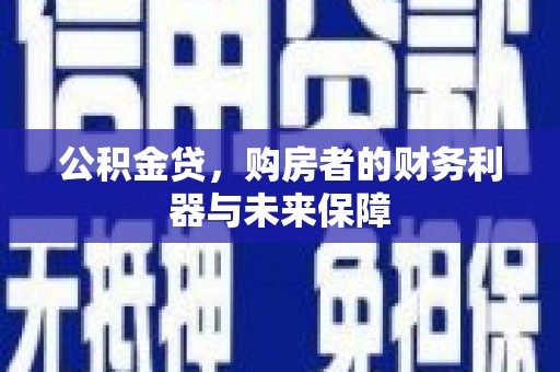 德清公积金贷，购房者的财务利器与未来保障