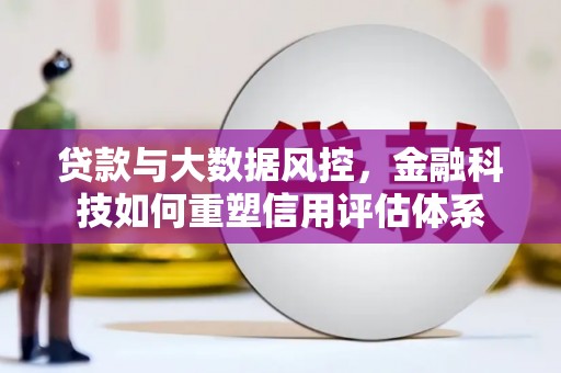 德清贷款与大数据风控，金融科技如何重塑信用评估体系