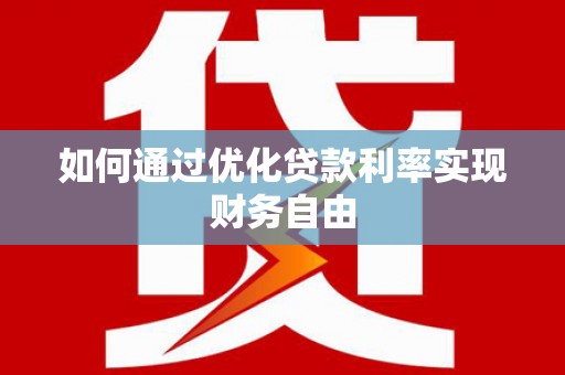 德清如何通过优化贷款利率实现财务自由