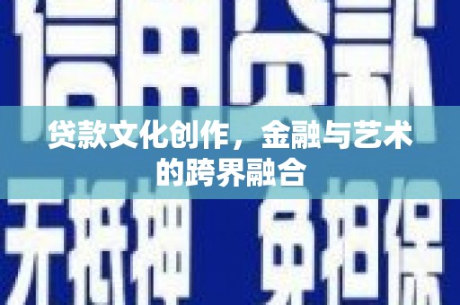 德清贷款文化创作，金融与艺术的跨界融合