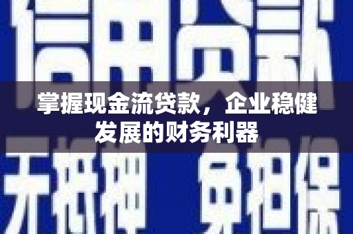 德清掌握现金流贷款，企业稳健发展的财务利器