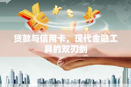 德清贷款与信用卡，现代金融工具的双刃剑