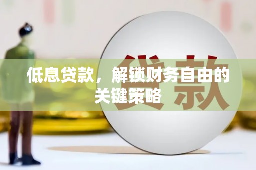 德清低息贷款，解锁财务自由的关键策略