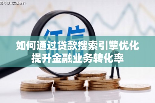 德清如何通过贷款搜索引擎优化提升金融业务转化率