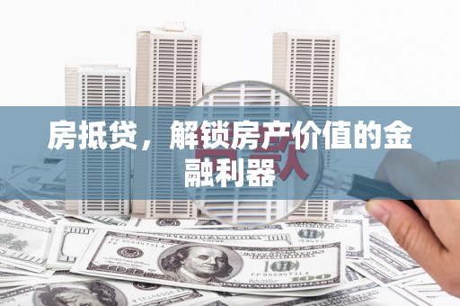 德清房抵贷，解锁房产价值的金融利器