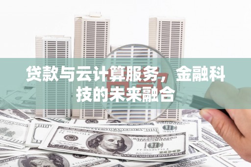 德清贷款与云计算服务，金融科技的未来融合