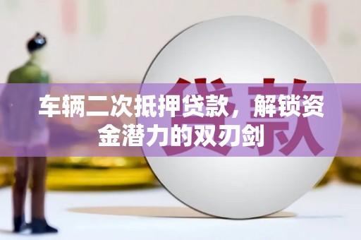 德清车辆二次抵押贷款，解锁资金潜力的双刃剑