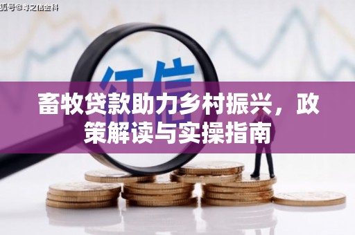 德清畜牧贷款助力乡村振兴，政策解读与实操指南