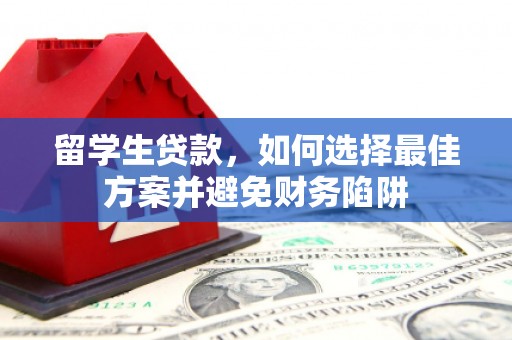 德清留学生贷款，如何选择最佳方案并避免财务陷阱