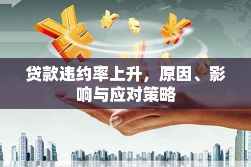 德清贷款违约率上升，原因、影响与应对策略