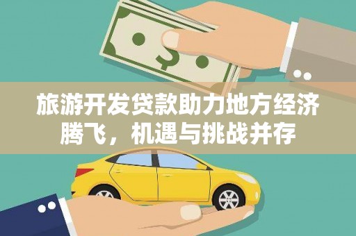 德清旅游开发贷款助力地方经济腾飞，机遇与挑战并存