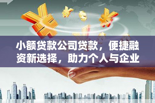 德清小额贷款公司贷款，便捷融资新选择，助力个人与企业成长