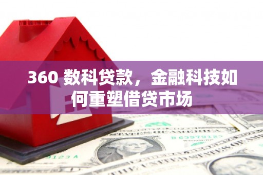 德清360 数科贷款，金融科技如何重塑借贷市场