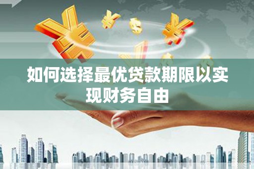 德清如何选择最优贷款期限以实现财务自由