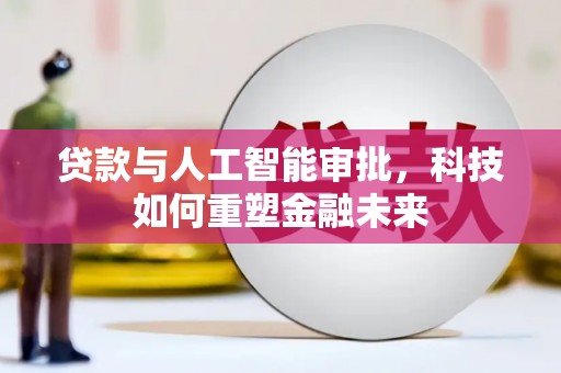 德清贷款与人工智能审批，科技如何重塑金融未来