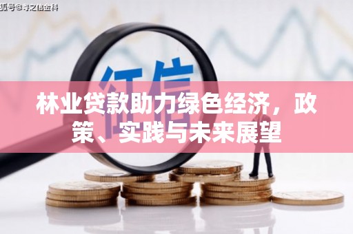 德清林业贷款助力绿色经济，政策、实践与未来展望