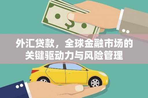 德清外汇贷款，全球金融市场的关键驱动力与风险管理
