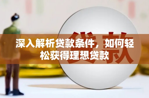 德清深入解析贷款条件，如何轻松获得理想贷款