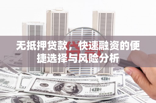 德清无抵押贷款，快速融资的便捷选择与风险分析