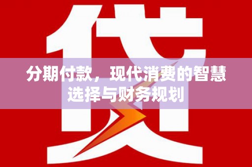 德清分期付款，现代消费的智慧选择与财务规划