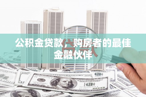 德清公积金贷款，购房者的最佳金融伙伴