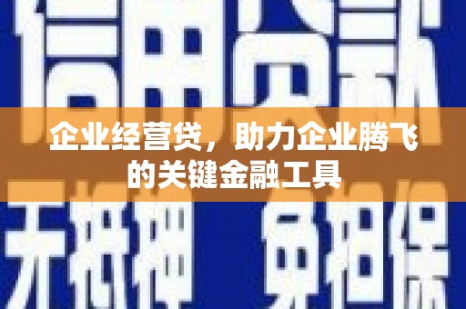 德清企业经营贷，助力企业腾飞的关键金融工具