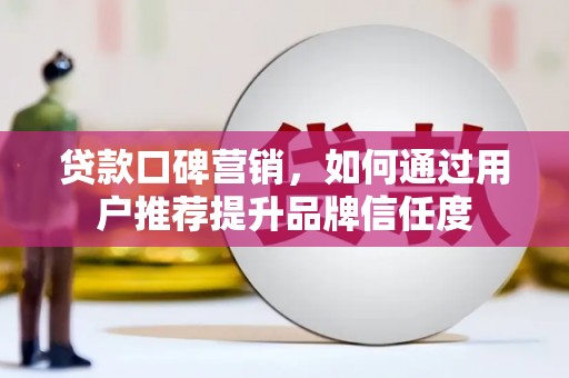德清贷款口碑营销，如何通过用户推荐提升品牌信任度