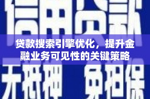 德清贷款搜索引擎优化，提升金融业务可见性的关键策略