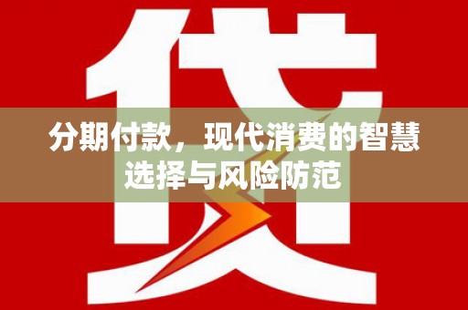 德清分期付款，现代消费的智慧选择与风险防范