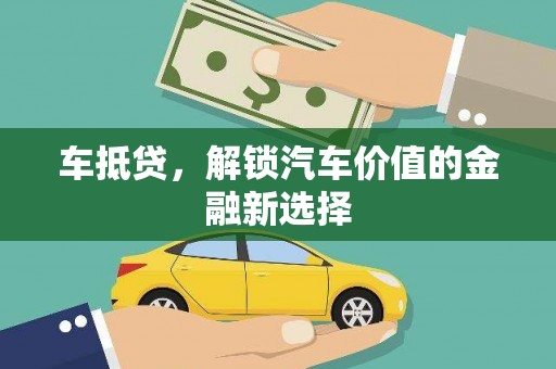 德清车抵贷，解锁汽车价值的金融新选择