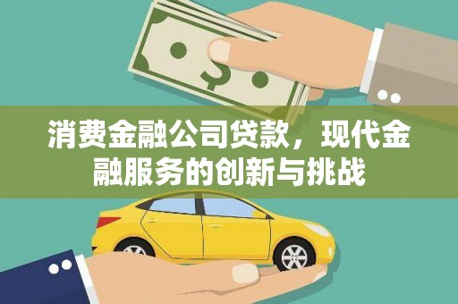 德清消费金融公司贷款，现代金融服务的创新与挑战
