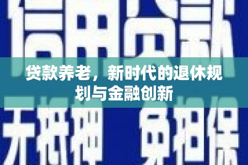 德清贷款养老，新时代的退休规划与金融创新
