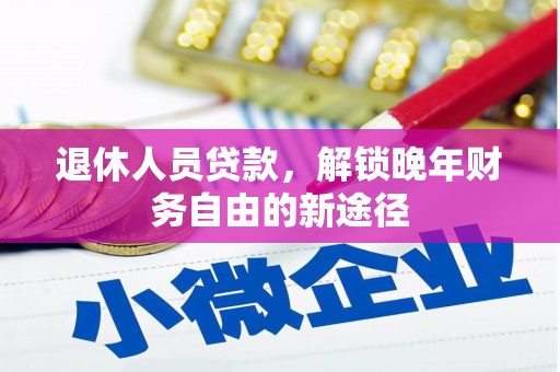德清退休人员贷款，解锁晚年财务自由的新途径