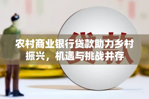 德清农村商业银行贷款助力乡村振兴，机遇与挑战并存