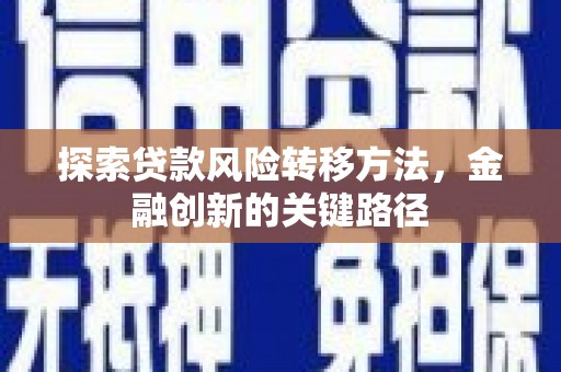 德清探索贷款风险转移方法，金融创新的关键路径
