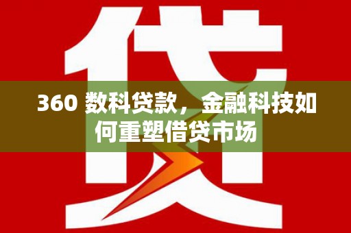 德清360 数科贷款，金融科技如何重塑借贷市场