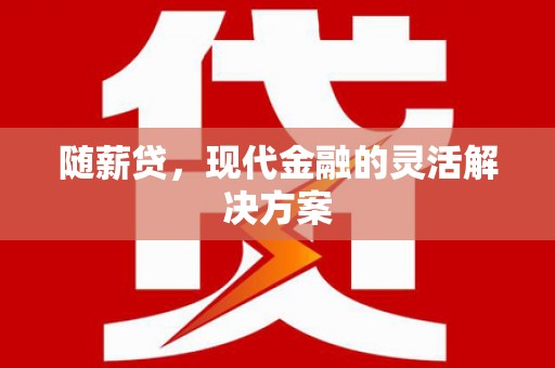 德清随薪贷，现代金融的灵活解决方案