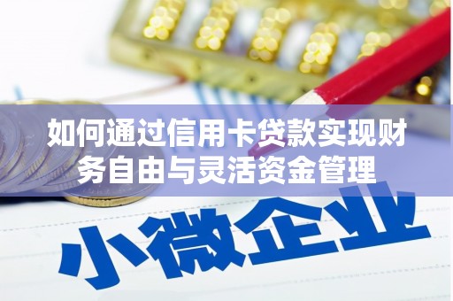 德清如何通过信用卡贷款实现财务自由与灵活资金管理