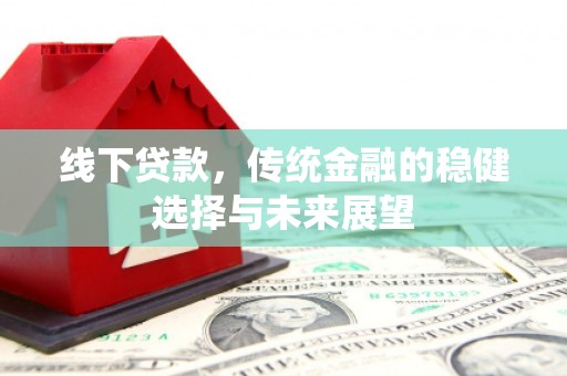 德清线下贷款，传统金融的稳健选择与未来展望