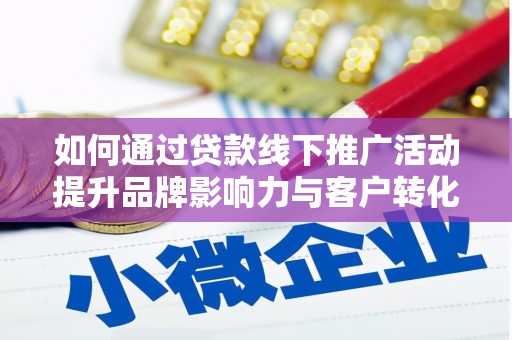 德清如何通过贷款线下推广活动提升品牌影响力与客户转化率