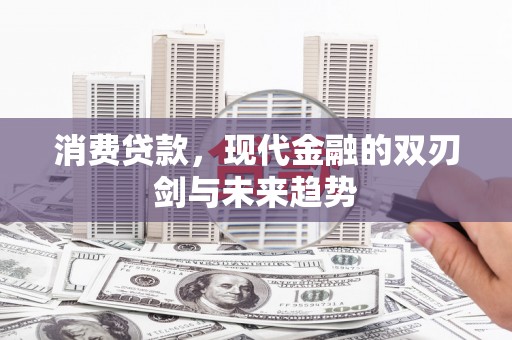 德清消费贷款，现代金融的双刃剑与未来趋势