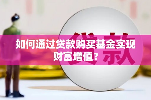 德清如何通过贷款购买基金实现财富增值？