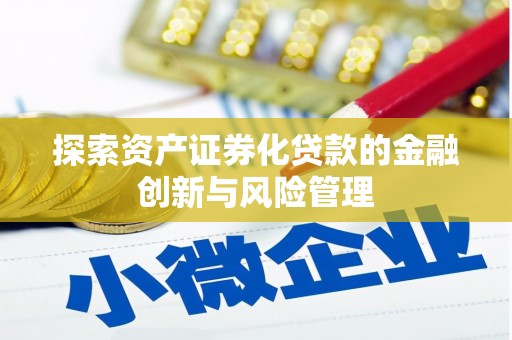 德清探索资产证券化贷款的金融创新与风险管理