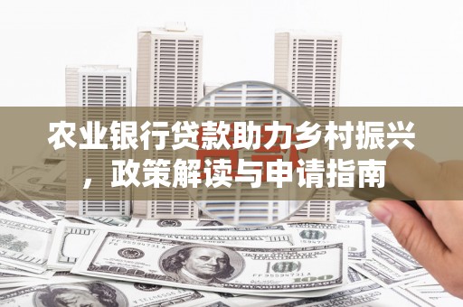 德清农业银行贷款助力乡村振兴，政策解读与申请指南