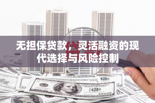 德清无担保贷款，灵活融资的现代选择与风险控制