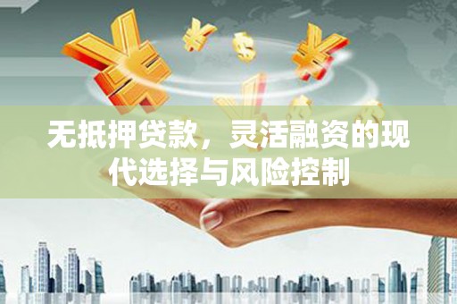 德清无抵押贷款，灵活融资的现代选择与风险控制