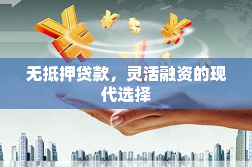 德清无抵押贷款，灵活融资的现代选择